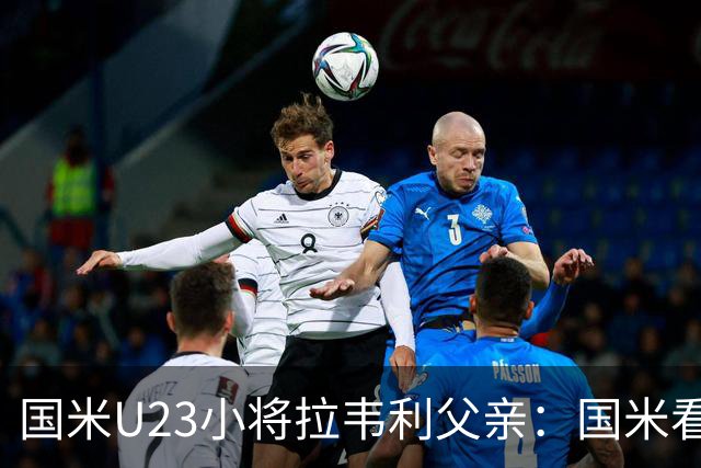 国米U23小将拉韦利父亲:国米看了几分钟,就敲定了他