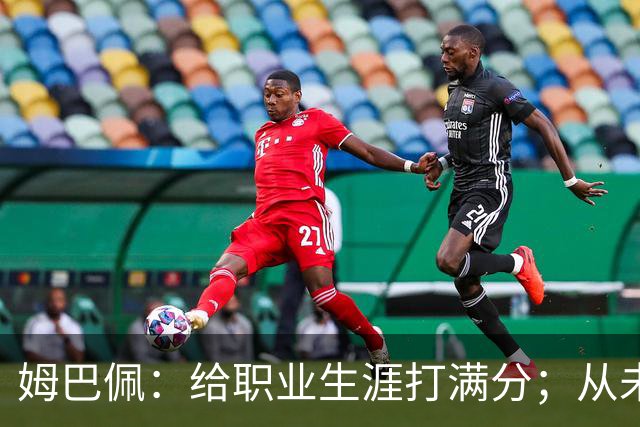 姆巴佩：给职业生涯打满分；从未对足球感到厌倦