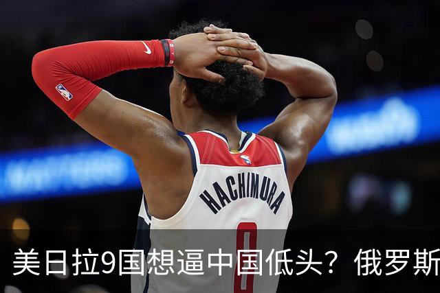 美日拉9国想逼中国低头?俄罗斯突然下场:不是帮忙,是来算账的