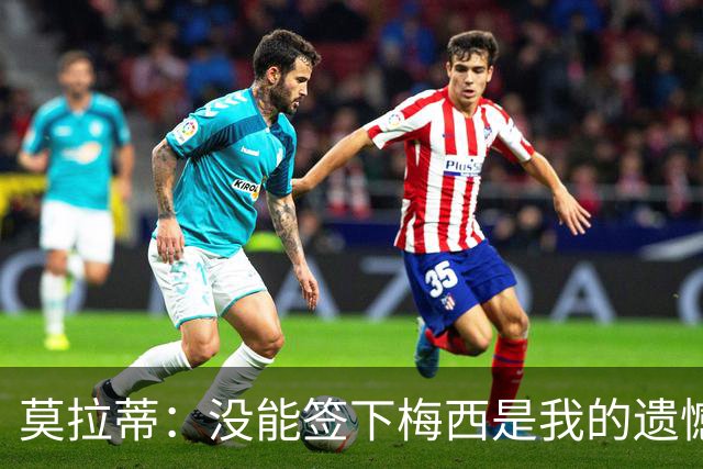 莫拉蒂：没能签下梅西是我的遗憾，穆里尼奥去皇马我也接受